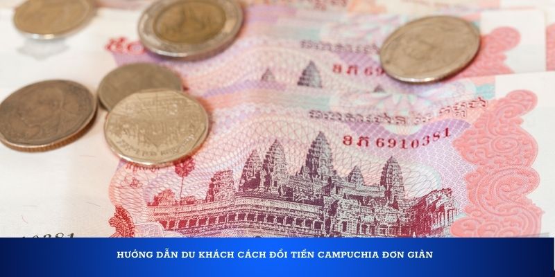 Hướng dẫn du khách cách đổi tiền Campuchia đơn giản