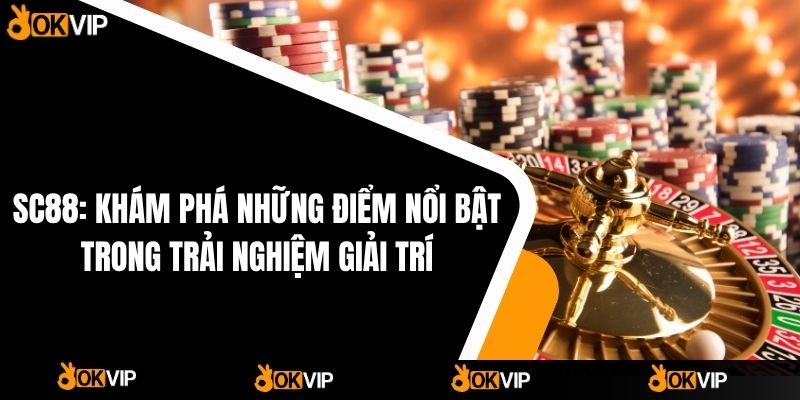 SC88: Khám phá những điểm nổi bật trong trải nghiệm giải trí
