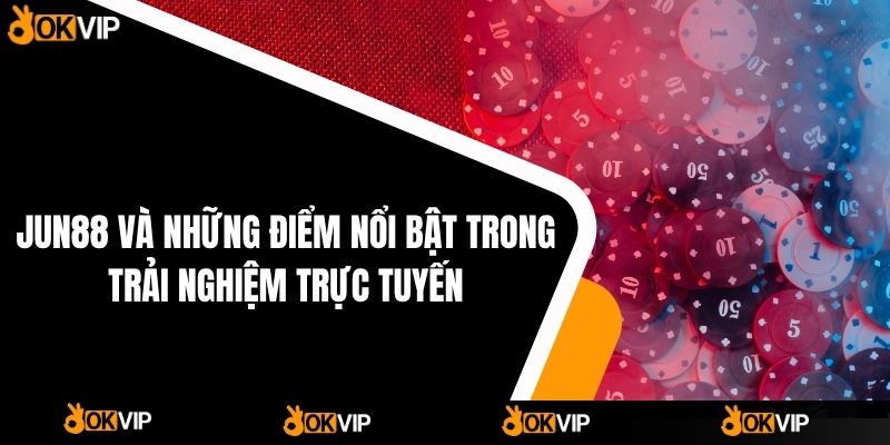 Jun88 Và Những Điểm Nổi Bật Trong Trải Nghiệm Trực Tuyến