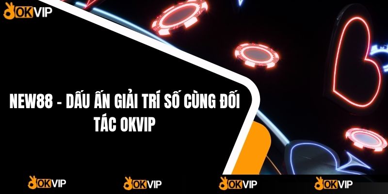 NEW88 – Dấu Ấn Giải Trí Số Cùng Đối Tác OKVIP