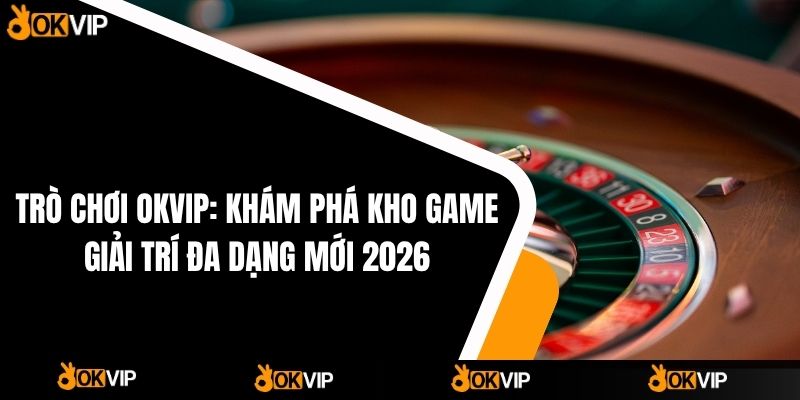 Trò chơi OKVIP: Khám phá kho game giải trí đa dạng mới 2026